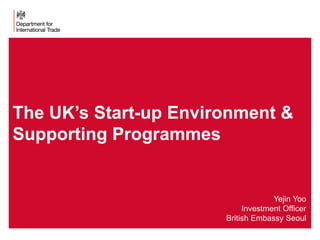 2 Presentation title - edit in the Master slide
Yejin Yoo
Investment Officer
British Embassy Seoul
The UK’s Start-up Environment &
Supporting Programmes
 