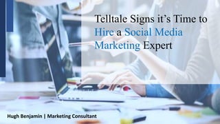 Hugh Benjamin | Marketing Consultant
Telltale Signs it’s Time to
Hire a Social Media
Marketing Expert
 