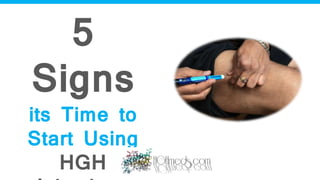 5
Signs
its Time to
Start Using
HGH
 