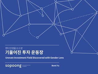Uneven Investment Field Discovered with Gender Lens
Bomi Yu
 