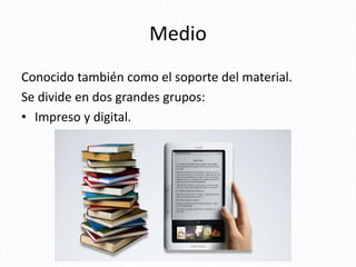 Medio
Conocido también como el soporte del material.
Se divide en dos grandes grupos:
• Impreso y digital.
Mtra. Zoraida Guadalupe Martínez
Alvarado
 