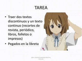 TAREA
• Traer dos textos
discontinuos y un texto
continuo (recortes de
revista, periódico,
libros, folletos o
impresos)
• Pegados en la libreta
Mtra. Zoraida Guadalupe Martínez
Alvarado
 