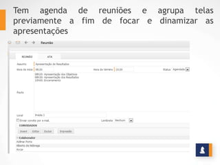 Tem agenda de reuniões e agrupa telas
previamente a fim de focar e dinamizar as
apresentações
 