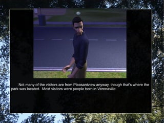 Not many of the visitors are from Pleasantview anyway, though that's where the park was located.  Most visitors were people born in Veronaville. 