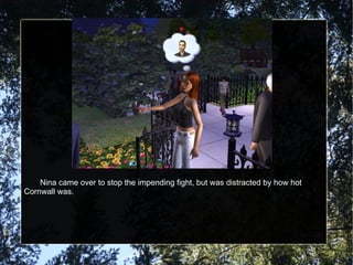 Nina came over to stop the impending fight, but was distracted by how hot Cornwall was. 