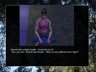 Brandi took a deep breath.  Could she do it? “ Yes, you can,”  Brandi told herself.  “Why is it any different from Skip?” 