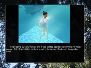 She'd come by early though, and it was still too cool to be swimming for most people.  Still, Brandi bided her time, running the names of rich men through her mind. 