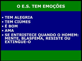 O E.S. TEM EMOÇÕES TEM ALEGRIA TEM CIÚMES É BOM AMA SE ENTRISTECE QUANDO O HOMEM: MENTE, BLASFEMA, RESISTE OU EXTINGUE-O 