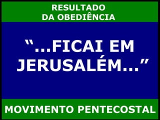 RESULTADO  DA OBEDIÊNCIA  “ ...FICAI EM JERUSALÉM...” MOVIMENTO PENTECOSTAL 