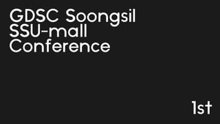 GDSC Soongsil
SSU-mall
Conference
1st
 