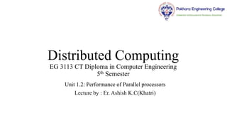 Distributed Computing
EG 3113 CT Diploma in Computer Engineering
5th Semester
Unit 1.2: Performance of Parallel processors
Lecture by : Er. Ashish K.C(Khatri)
 