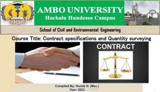 Course Title: Contract specifications and Quantity surveying
Compiled by Hunde Hailu (Msc.) 1
CONTRACT
Compiled By: Hunde H. (Msc.)
Year: 2023 10/22/2023
 