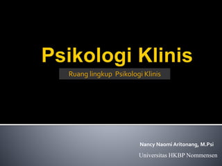 Universitas HKBP Nommensen
Ruang lingkup Psikologi Klinis
Nancy Naomi Aritonang, M.Psi
 