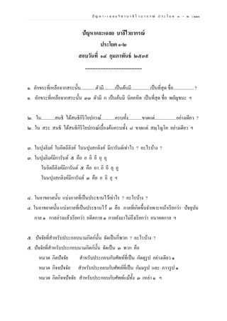 ปั ญ ห า - เ ฉ ล ย วิ ช า บ า ลี ไ ว บ า ก ร ณ์ ป ร ะ โ ย ค ๑ – ๒ | ๑๑๐
ปัญหาและเฉลย บาลีไวยากรณ์
ประโยค ๑-๒
สอบวันที่ ๑๔ กุมภาพันธ์ ๒๕๓๙
.............................................
๑. อักขระที่เหลือจากสระนั้น.............ตัวมี..........เป็นต้นมี.................เป็นที่สุด ชื่อ.................. ?
๑. อักขระที่เหลือจากสระนั้น ๓๓ ตัวมี ก เป็นต้นมี นิคคหิต เป็นที่สุด ชื่อ พยัญชนะ ฯ
๒. ใน............สนธิ ได้สนธิกิริโยปกรณ์............ครบทั้ง............ขาดแต่...................อย่างเดียว ?
๒. ใน สระ สนธิ ได้สนธิกิริโยปกรณ์เบื้องต้นครบทั้ง ๘ ขาดแต่ สญฺโญโค อย่างเดียว ฯ
๓. ในปุงลิงค์ ในอิตถีลิงค์ ในนปุงสกลิงค์ มีการันต์เท่าไร ? อะไรบ้าง ?
๓. ในปุงลิงค์มีการันต์ ๕ คือ อ อิ อี อุ อุ
ในอิตถีลิงค์มีการันต์ ๕ คือ อา อิ อี อุ อู
ในนปุงสกลิงค์มีการันต์ ๓ คือ อ อิ อุ ฯ
๔. ในอาขยาตนั้น แบ่งกาลที่เป็นประธานไว้เท่าไร ? อะไรบ้าง ?
๔. ในอาขยาตนั้น แบ่งกาลที่เป็นประธานไว้ ๓ คือ กาลที่เกิดขึ้นจาเพาะหน้าเรียกว่า ปัจจุบัน
กาล ๑ กาลล่วงแล้วเรียกว่า อดีตกาล ๑ กาลยังมาไม่ถึงเรียกว่า อนาคตกาล ฯ
๕. ปัจจัยที่สาหรับประกอบนามกิตก์นั้น จัดเป็นกี่พวก ? อะไรบ้าง ?
๕. ปัจจัยที่สาหรับประกอบนามกิตก์นั้น จัดเป็น ๓ พวก คือ
หมวด กิตปัจจัย สาหรับประกอบกับศัพท์ที่เป็น กัตตุรูป อย่างเดียว ๑
หมวด กิจจปัจจัย สาหรับประกอบกับศัพท์ที่เป็น กัมมรูป และ ภาวรูป ๑
หมวด กิตกิจจปัจจัย สาหรับประกอบกับศัพท์แม้ทั้ง ๓ เหล่า ๑ ฯ
 