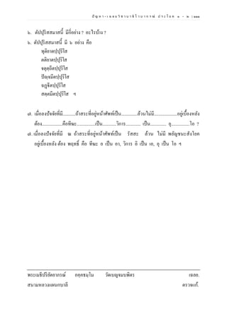 ปั ญ ห า - เ ฉ ล ย วิ ช า บ า ลี ไ ว บ า ก ร ณ์ ป ร ะ โ ย ค ๑ – ๒ | ๑๑๑
๖. ตัปปุริสสมาสนี้ มีกี่อย่าง ? อะไรบ้าง ?
๖. ตัปปุริสสมาสนี้ มี ๖ อย่าง คือ
ทุติยาตปฺปุริโส
ตติยาตปฺปุริโส
จตุตฺถีตปฺปุริโส
ปัญฺจมีตปฺปุริโส
ฉฏฺฐีตปฺปุริโส
สตฺตมีตปฺปุริโส ฯ
๗. เมื่อลงปัจจัยที่มี...........ถ้าสระที่อยู่หน้าศัพท์เป็น..............ล้วนไม่มี....................อยู่เบื้องหลัง
ต้อง..................คือทีฆะ................เป็น............วิการ............. เป็น.............. อุ................โอ ?
๗. เมื่อลงปัจจัยที่มี ณ ถ้าสระที่อยู่หน้าศัพท์เป็น รัสสะ ล้วน ไม่มี พยัญชนะสังโยค
อยู่เบื้องหลัง ต้อง พฤทธิ์ คือ ทีฆะ อ เป็น อา, วิการ อิ เป็น เอ, อุ เป็น โอ ฯ
พระเมธีปริยัตยาภรณ์ อคฺคธมฺโม วัดเบญจมบพิตร เฉลย.
สนามหลวงแผนกบาลี ตรวจแก้.
 