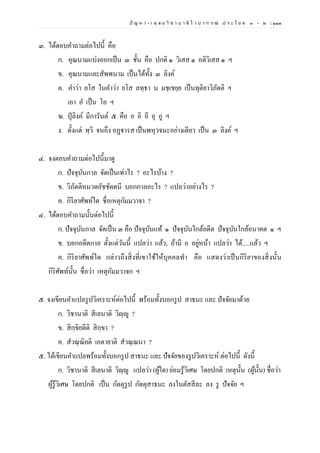ปั ญ ห า - เ ฉ ล ย วิ ช า บ า ลี ไ ว บ า ก ร ณ์ ป ร ะ โ ย ค ๑ – ๒ | ๑๑๓
๓. ได้ตอบคาถามต่อไปนี้ คือ
ก. คุณนามแบ่งออกเป็น ๓ ชั้น คือ ปกติ ๑ วิเสส ๑ อติวิเสส ๑ ฯ
ข. คุณนามและสัพพนาม เป็นได้ทั้ง ๓ ลิงค์
ค. คาว่า ยโส ในคาว่า ยโส ลทฺธา น มชฺเชยฺย เป็นทุติยาวิภัตติ ฯ
เอา อ เป็น โอ ฯ
ฆ. ปุลิงค์ มีการันต์ ๕ คือ อ อิ อี อุ อู ฯ
ง. ตั้งแต่ ทฺวิ จนถึง อฏฺฐารส เป็นพหุวจนะอย่างเดียว เป็น ๓ ลิงค์ ฯ
๔. จงตอบคาถามต่อไปนี้มาดู
ก. ปัจจุบันกาล จัดเป็นเท่าไร ? อะไรบ้าง ?
ข. วิภัตติหมวดอัชชัตตนี บอกกาลอะไร ? แปลว่าอย่างไร ?
ค. กิริยาศัพท์ใด ชื่อเหตุกัมมวาจา ?
๔. ได้ตอบคาถามนั้นต่อไปนี้
ก. ปัจจุบันกาล จัดเป็น ๓ คือ ปัจจุบันแท้ ๑ ปัจจุบันใกล้อดีต ปัจจุบันใกล้อนาคต ๑ ฯ
ข. บอกอดีตกาล ตั้งแต่วันนี้ แปลว่า แล้ว, ถ้ามี อ อยู่หน้า แปลว่า ได้.....แล้ว ฯ
ค. กิริยาศัพท์ใด กล่าวถึงสิ่งที่เขาใช้ให้บุคคลทา คือ แสดงว่าเป็นกิริยาของสิ่งนั้น
กิริศัพท์นั้น ชื่อว่า เหตุกัมมวาจก ฯ
๕. จงเขียนคาแปลรูปวิเคราะห์ต่อไปนี้ พร้อมทั้งบอกรูป สาธนะ และ ปัจจัยมาด้วย
ก. วิชานาติ สีเลนาติ วิญฺญู ?
ข. สิกฺขิยตีติ สิกฺขา ?
ค. สวณฺณิยติ เอตายาติ สวณฺณนา ?
๕. ได้เขียนคาแปลพร้อมทั้งบอกรูป สาธนะ และ ปัจจัยของรูปวิเคราะห์ ต่อไปนี้ ดังนี้
ก. วิชานาติ สีเลนาติ วิญฺญู แปลว่า (ผู้ใด) ย่อมรู้วิเศษ โดยปกติ เหตุนั้น (ผู้นั้น) ชื่อว่า
ผู้รู้วิเศษ โดยปกติ เป็น กัตตุรูป กัตตุสาธนะ ลงในตัสสีละ ลง รู ปัจจัย ฯ
 