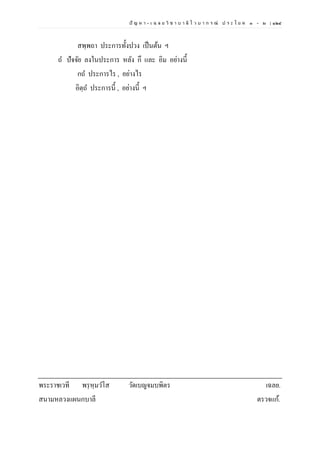 ปั ญ ห า - เ ฉ ล ย วิ ช า บ า ลี ไ ว บ า ก ร ณ์ ป ร ะ โ ย ค ๑ – ๒ | ๑๒๔
สพฺพถา ประการทั้งปวง เป็นต้น ฯ
ถ ปัจจัย ลงในประการ หลัง กึ และ อิม อย่างนี้
กถ ประการไร , อย่างไร
อิตฺถ ประการนี้ , อย่างนี้ ฯ
พระราชเวที พรฺหฺมวโส วัดเบญจมบพิตร เฉลย.
สนามหลวงแผนกบาลี ตรวจแก้.
 