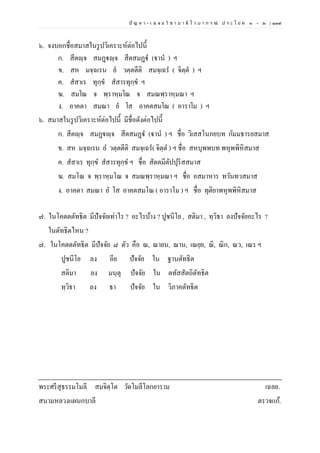 ปั ญ ห า - เ ฉ ล ย วิ ช า บ า ลี ไ ว บ า ก ร ณ์ ป ร ะ โ ย ค ๑ – ๒ | ๑๓๙
๖. จงบอกชื่อสมาสในรูปวิเคราะห์ต่อไปนี้
ก. สีตญฺจ สมฏฺฐญฺจ สีตสมฏฺฐํ (ฐานํ ) ฯ
ข. สห มจฺฉเรน ยํ วตฺตตีติ สมจฺเฉรํ ( จิตฺตํ ) ฯ
ค. สํสาเร ทุกฺขํ สํสารทุกฺขํ ฯ
ฆ. สมโณ จ พฺราหฺมโณ จ สมณพฺราหฺมณา ฯ
ง. อาคตา สมณา ยํ โส อาคตสมโณ ( อาราโม ) ฯ
๖. สมาสในรูปวิเคราะห์ต่อไปนี้ มีชื่อดังต่อไปนี้
ก. สีตญฺจ สมฏฺฐญฺจ สีตสมฏฺฐํ (ฐานํ ) ฯ ชื่อ วิเสสโนภยบท กัมมธารยสมาส
ข. สห มจฺฉเรน ย วตฺตตีติ สมจฺเฉร( จิตฺต ) ฯ ชื่อ สหบุพพบท พหุพพิหิสมาส
ค. สสาเร ทุกฺข สสารทุกฺข ฯ ชื่อ สัตตมีตัปปุริสสมาส
ฆ. สมโณ จ พฺราหฺมโณ จ สมณพฺราหฺมณา ฯ ชื่อ อสมาหาร ทวันทวสมาส
ง. อาคตา สมณา ย โส อาคตสมโณ ( อาราโม ) ฯ ชื่อ ทุติยาพหุพพิหิสมาส
๗. ในโคตตตัทธิต มีปัจจัยเท่าไร ? อะไรบ้าง ? ปูชนีโย , สติมา , ทฺวิธา ลงปัจจัยอะไร ?
ในตัทธิตไหน ?
๗. ในโคตตตัทธิต มีปัจจัย ๘ ตัว คือ ณ, ณายน, ณาน, เณยฺย, ณิ, ณิก, ณว, เณร ฯ
ปูชนีโย ลง อีย ปัจจัย ใน ฐานตัทธิต
สติมา ลง มนฺตุ ปัจจัย ใน ตทัสสัตถิตัทธิต
ทฺวิธา ลง ธา ปัจจัย ใน วิภาคตัทธิต
พระศรีสุธรรมโมลี สมจิตฺโต วัดโมลีโลกยาราม เฉลย.
สนามหลวงแผนกบาลี ตรวจแก้.
 
