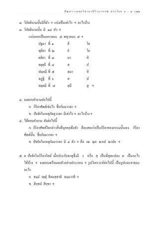 ปั ญ ห า - เ ฉ ล ย วิ ช า บ า ลี ไ ว บ า ก ร ณ์ ป ร ะ โ ย ค ๑ – ๒ | ๑๔๑
๓. วิภัตตินามนั้นมีกี่ตัว ฯ แบ่งเป็นเท่าไร ฯ อะไรบ้าง
๓. วิภัตตินามนั้น มี ๑๔ ตัว ฯ
แบ่งออกเป็นเอกวจนะ ๗ พหุวจนะ ๗ ฯ
ปฐมา ที่ ๑ สิ โย
ทุติยา ที่ ๒ อ โย
ตติยา ที่ ๓ นา หิ
จตุตฺถี ที่ ๔ ส น
ปญฺจมี ที่ ๕ สฺมา หิ
ฉฏฺฐี ที่ ๖ ส น
สตฺตมี ที่ ๗ สฺมึ สุ ฯ
๔. จงตอบคาถามต่อไปนี้
ก. กิริยาศัพท์เช่นไร ชื่อกัมมวาจก ฯ
ข. ปัจจัยในเหตุกัตตุวาจก มีเท่าไร ฯ อะไรบ้าง ฯ
๔. ได้ตอบคาถาม ดังต่อไปนี้
ก. กิริยาศัพท์ใดกล่าวสิ่งที่บุคคลพึงทา คือแสดงว่าเป็นกิริยาของกรรมนั้นเอง กิริยา
ศัพท์นั้น ชื่อกัมมวาจก ฯ
ข. ปัจจันในเหตุกัมมวาจก มี ๔ ตัว ฯ คือ เณ ณฺย ณาเป ณาปย ฯ
๕. ต ปัจจัยในกิริยากิตต์ เมื่อประกับธาตุซึ่งมี รฺ หรือ สฺ เป็นที่สุดแปลง ต เป็นอะไร
ได้บ้าง ฯ จงตอบพร้อมยกตัวอย่างประกอบ ฯ รูปวิเคราะห์ต่อไปนี้ เป็นรูปและสาธนะ
อะไร
ก. ธมฺม วตฺตุ สีลมสฺสาติ ธมฺมวาที ฯ
ข. สิกฺขน สิกฺขา ฯ
 