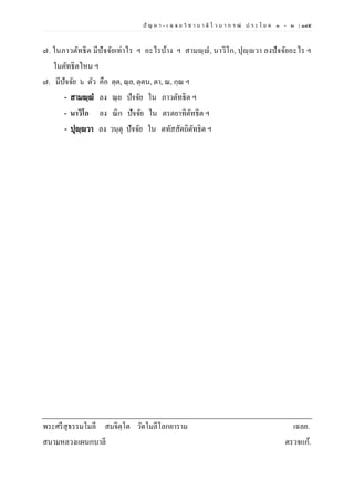 ปั ญ ห า - เ ฉ ล ย วิ ช า บ า ลี ไ ว บ า ก ร ณ์ ป ร ะ โ ย ค ๑ – ๒ | ๑๔๕
๗. ในภาวตัทธิต มีปัจจัยเท่าไร ฯ อะไรบ้าง ฯ สามญฺญํ, นาวิโก, ปุญฺญวา ลงปัจจัยอะไร ฯ
ในตัทธิตไหน ฯ
๗. มีปัจจัย ๖ ตัว คือ ตฺต, ณฺย, ตฺตน, ตา, ณ, กฺณ ฯ
- สามญฺญํ ลง ณฺย ปัจจัย ใน ภาวตัทธิต ฯ
- นาวิโก ลง ณิก ปัจจัย ใน ตรตยาทิตัทธิต ฯ
- ปุญฺญวา ลง วนฺตุ ปัจจัย ใน ตทัสสัตถิตัทธิต ฯ
พระศรีสุธรรมโมลี สมจิตฺโต วัดโมลีโลกยาราม เฉลย.
สนามหลวงแผนกบาลี ตรวจแก้.
 