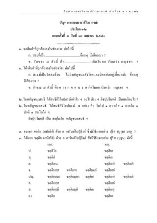 ปั ญ ห า - เ ฉ ล ย วิ ช า บ า ลี ไ ว บ า ก ร ณ์ ป ร ะ โ ย ค ๑ – ๒ | ๑๕๑
ปัญหาและเฉลย บาลีไวยากรณ์
ประโยค ๑-๒
สอบครั้งที่ ๒ วันที่ ๑๓ เมษายน ๒๕๕๐
…………………………………..
๑. จงเติมคาที่ถูกต้องลงในช่องว่าง ต่อไปนี้
ก. สระที่เป็น............................................ชื่อลหุ มีเสียงเบา ?
ข. อักขระ ๘ ตัวนี้ คือ............................เกิดในคอ เรียกว่า กณฺฐชา ?
๑. ได้เติมคาที่ถูกต้องลงในช่องว่าง ต่อไปนี้
ก. สระที่เป็นรัสสะล้วน ไม่มีพยัญชนะสังโยคและนิคคหิตอยู่เบื้องหลัง ชื่อลหุ
มีเสียงเบา ฯ
ข. อักขระ ๘ ตัวนี้ คือ อ อา ก ข ค ฆ ง ห เกิดในคอ เรียกว่า กณฺฐชา ฯ
๒. ในพยัญชนะสนธิ ได้สนธิกิริโยปกรณ์เท่าไร ฯ อะไรบ้าง ฯ อิธปฺปโมทติ เป็นสนธิอะไร ?
๒. ในพยัญชนะสนธิ ได้สนธิกิริโยปกรณ์ ๕ อย่าง คือ โลโป ๑ อาเทโส ๑ อาคโม ๑
ปกติ ๑ สญฺโญโค ฯ
อิธปฺปโมทติ เป็น สญฺโญโค พยัญชนะสนธิ ฯ
๓. จงแจก ขตฺติย (กษัตริย์) ด้วย อ การันต์ในปุลิงค์ ซึ่งมีวิธีแจกอย่าง ปุริส (บุรุษ) มาดู ?
๓. ได้แจก ขตฺติย (กษัตริย์) ด้วย อ การันต์ในปุลิงค์ ซึ่งมีวิธีแจกอย่าง ปุริส (บุรุษ) ดังนี้
เอก. พหุ.
ป. ขตฺติโย ขตฺติยา
ทุ. ขตฺติย ขตฺติเย
ต. ขตฺติเยน ขตฺติเยหิ ขตฺติเยภิ
จ. ขตฺติยสฺส ขตฺติยาย ขตฺติยตฺถ ขตฺติยาน
ปญฺ. ขตฺติยสฺมา ขตฺติยมฺหา ขตฺติยา ขตฺติเยหิ ขตฺติเยภิ
ฉ. ขตฺติยสฺส ขตฺติยาน
ส. ขตฺติยสฺมึ ขตฺติยมฺหิ ขตฺติเย ขตฺติเยสุ
อา. ขตฺติย ขตฺติยา
 