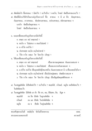 ปั ญ ห า - เ ฉ ล ย วิ ช า บ า ลี ไ ว บ า ก ร ณ์ ป ร ะ โ ย ค ๑ – ๒ | ๑๖๐
๕. ศัพท์เช่นไร ชื่อสาธนะ ? มีเท่าไร ? อะไรบ้าง ? นายโก, โภชน จัดเป็นสาธนะอะไร ?
๕. ศัพท์ที่ท่านให้สาเร็จมาแต่รูปวิเคราะห์ ชื่อ สาธนะ ฯ มี ๗ คือ กัตตุสาธนะ,
กัมมสาธนะ, ภาวสาธนะ, สัมปทานสาธนะ, อปานสาธนะ, อธิกรณสาธนะ ฯ
นายโก จัดเป็นกัตตุสาธนะ ฯ
โภชน จัดเป็นกัมมสาธนะ ฯ
๖. จงบอกชื่อสมาสในรูปวิเคราะห์ต่อไปนี้
ก. สทฺธา เอว ธน สทฺธาธน ?
ข. สมโถ จ วิปสฺสนา จ สมถวิปสฺสน ?
ค. น อริโย อนริโย ?
ฆ. ปาสาทสฺส อนฺโต อนฺโตปาสาท ?
ง. วีโต ราโค ยสฺมา โส วีตราโค (ภิกฺขุ) ?
๖. ได้บอกชื่อสมาสในรูปวิเคราะห์ต่อไปนี้
ก. สทฺธา เอว ธน สทฺธาธน เป็นอวธารณบุพพบท กัมมธารยสมาส ฯ
ข. สมโถ จ วิปสฺสนา จ สมถวิปสฺสน เป็นสมาหารทวันทวสมาส ฯ
ค. น อริโย อนริโย เป็นอุภยตัปปุริสมาสบ้าง กัมมธารยสมาส มี น เป็นบทหน้าบ้าง ฯ
ฆ. ปาสาทสฺส อนฺโต อนฺโตปาสาท เป็นนิปาตปุพพกะ อัพยยีภาวสมาส ฯ
ง. วีโต ราโค ยสฺมา โส วีตราโค (ภิกฺขุ) เป็นปัญจมีพหุพพิหิสมาส ฯ
๗. ในเสฏฐตัทธิต มีปัจจัยเท่าไร ? อะไรบ้าง ? พนฺธนีย, อโยมย, ฉฏฺโฐ ลงปัจจัยอะไร ?
ในตัทธิตอะไร
๗. ในเสฏฐตัทธิต มีปัจจัย ๕ ตัว คือ ตร, ตม, อิยิสฺสก, อิย, อิฏฺฐ ฯ
พนฺธนีย ลง อีย ปัจจัย ในฐานตัทธิต ฯ
อโยมย ลง มย ปัจจัย ในปกติตัทธิต ฯ
ฉฏฺโฐ ลง ฐ ปัจจัย ในปูรณตัทธิต ฯ
พระศรีสุธรรมโมลี สมจิตฺโต วัดโมลีโลกยาราม เฉลย.
สนามหลวงแผนกบาลี ตรวจแก้.
 