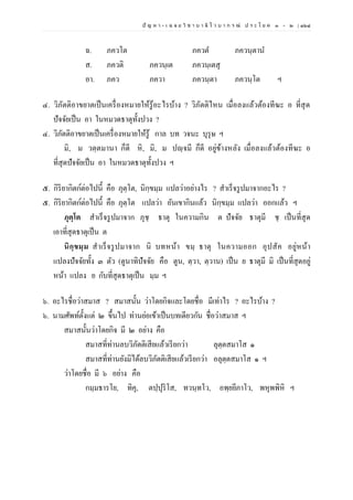 ปั ญ ห า - เ ฉ ล ย วิ ช า บ า ลี ไ ว บ า ก ร ณ์ ป ร ะ โ ย ค ๑ – ๒ | ๑๖๘
ฉ. ภควโต ภควต ภควนฺตาน
ส. ภควติ ภควนฺเต ภควนฺเตสุ
อา. ภคว ภควา ภควนฺตา ภควนฺโต ฯ
๔. วิภัตติอาขยาตเป็นเครื่องหมายให้รู้อะไรบ้าง ? วิภัตติไหน เมื่อลงแล้วต้องทีฆะ อ ที่สุด
ปัจจัยเป็น อา ในหมวดธาตุทั้งปวง ?
๔. วิภัตติอาขยาตเป็นเครื่องหมายให้รู้ กาล บท วจนะ บุรุษ ฯ
มิ, ม วตฺตมานา ก็ดี หิ, มิ, ม ปญฺจมี ก็ดี อยู่ข้างหลัง เมื่อลงแล้วต้องทีฆะ อ
ที่สุดปัจจัยเป็น อา ในหมวดธาตุทั้งปวง ฯ
๕. กิริยากิตก์ต่อไปนี้ คือ ภุตฺโต, นิกฺขมฺม แปลว่าอย่างไร ? สาเร็จรูปมาจากอะไร ?
๕. กิริยากิตก์ต่อไปนี้ คือ ภุตฺโต แปลว่า อันเขากินแล้ว นิกฺขมฺม แปลว่า ออกแล้ว ฯ
ภุตฺโต สาเร็จรูปมาจาก ภุชฺ ธาตุ ในความกิน ต ปัจจัย ธาตุมี ชฺ เป็นที่สุด
เอาที่สุดธาตุเป็น ต
นิกฺขมฺม สาเร็จรูปมาจาก นิ บทหน้า ขมฺ ธาตุ ในความออก อุปสัค อยู่หน้า
แปลงปัจจัยทั้ง ๓ ตัว (ตูนาทิปัจจัย คือ ตูน, ตฺวา, ตฺวาน) เป็น ย ธาตุมี มิ เป็นที่สุดอยู่
หน้า แปลง ย กับที่สุดธาตุเป็น มฺม ฯ
๖. อะไรชื่อว่าสมาส ? สมาสนั้น ว่าโดยกิจและโดยชื่อ มีเท่าไร ? อะไรบ้าง ?
๖. นามศัพท์ตั้งแต่ ๒ ขึ้นไป ท่านย่อเข้าเป็นบทเดียวกัน ชื่อว่าสมาส ฯ
สมาสนั้นว่าโดยกิจ มี ๒ อย่าง คือ
สมาสที่ท่านลบวิภัตติเสียแล้วเรียกว่า ลุตฺตสมาโส ๑
สมาสที่ท่านยังมิได้ลบวิภัตติเสียแล้วเรียกว่า อลุตฺตสมาโส ๑ ฯ
ว่าโดยชื่อ มี ๖ อย่าง คือ
กมฺมธารโย, ทิคุ, ตปฺปุริโส, ทวนฺทโว, อพฺยยีภาโว, พหุพพิหิ ฯ
 