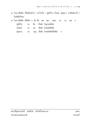 ปั ญ ห า - เ ฉ ล ย วิ ช า บ า ลี ไ ว บ า ก ร ณ์ ป ร ะ โ ย ค ๑ – ๒ | ๑๗๒
๗. ในภาวตัทธิต มีปัจจัยเท่าไร ? อะไรบ้าง ? ปูชนีโย, อโยมย, ปุญฺญวา ลงปัจจัยอะไร ?
ในตัทธิตไหน
๗. ในภาวตัทธิต มีปัจจัย ๖ ตัว คือ ตฺต, ณฺย, ตฺตน, ตา, ณ, กณฺ ฯ
ปูชนีโย ลง อีย ปัจจัย ในฐานตัทธิต
อโยมย ลง มย ปัจจัย ในปกติตัทธิต
ปุญฺญวา ลง วนฺตุ ปัจจัย ในตทัสสัตถิตัทธิต ฯ
พระศรีสุธรรมโมลี สมจิตฺโต วัดโมลีโลกยาราม เฉลย.
สนามหลวงแผนกบาลี ตรวจแก้.
 
