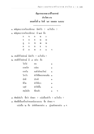 ปั ญ ห า - เ ฉ ล ย วิ ช า บ า ลี ไ ว บ า ก ร ณ์ ป ร ะ โ ย ค ๑ – ๒ | ๑๗๓
ปัญหาและเฉลย บาลีไวยากรณ์
ประโยค ๑-๒
สอบครั้งที่ ๒ วันที่ ๒๙ เมษายน ๒๕๕๔
--------------------------------------------
๑. พยัญชนะวรรคในบาลีภาษา มีเท่าไร ? อะไรบ้าง ?
๑. พยัญชนะวรรคในบาลีภาษา มี ๒๕ คือ
ก ข ค ฆ ง
จ ฉ ช ฌ ญ
ฏ ฐ ฑ ฒ ณ
ต ถ ท ธ น
ป ผ พ ภ ม ฯ
๒. สนธิกิริโยปกรณ์ มีเท่าไร ? อะไรบ้าง ?
๒. สนธิกิริโยปกรณ์ มี ๘ อย่าง คือ
โลโป ลบ ๑
อาเทโส แปลง ๑
อาคโม ลงตัวอักษรใหม่ ๑
วิกาโร ทาให้ผิดจากของเดิม ๑
ปกติ ปรกติ ๑
ทีโฆ ทาให้ยาว ๑
รสฺส ทาให้สั้น ๑
สญฺโญโค ซ้อนตัว ๑ ฯ
๓. ศัพท์เช่นไร ชื่อว่า สังขยา ? แบ่งเป็นเท่าไร ? อะไรบ้าง ?
๓. ศัพท์ที่เป็นเครื่องกาหนดนับนามนาม ชื่อ สังขยา ฯ
แบ่งเป็น ๒ คือ ปกติสังขยาอย่าง ๑ ปูรณสังขยาอย่าง ๑ ฯ
 