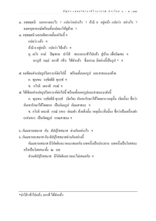 ปั ญ ห า - เ ฉ ล ย วิ ช า บ า ลี ไ ว บ า ก ร ณ์ ป ร ะ โ ย ค ๑ – ๒ | ๑๘๐
๔. อชฺชตฺตนี บอกกาลอะไร ? แปลว่าอย่างไร ? ถ้ามี อ อยู่หน้า แปลว่า อย่างไร ?
จงยกอุทาหรณ์พร้อมทั้งแปลมาให้ดูด้วย ?
๔. อชฺชตฺตนี บอกอดีตกาลตั้งแต่วันนี้ ฯ
แปลว่า แล้ว ฯ
ถ้ามี อ อยู่หน้า แปลว่า ได้แล้ว ฯ
อุ. เถโร คาม ปิณฺฑาย ปาวิสิ พระเถระเข้าไปแล้ว สู่บ้าน เพื่อบิณฑะ ฯ
เอวรูป กมฺม อกาสึ (ข้า) ได้ทาแล้ว ซึ่งกรรม มีอย่างนี้เป็นรูป * ฯ
๕. จงเขียนคาแปลรูปวิเคราะห์ต่อไปนี้ พร้อมทั้งบอกรูป และสาธนะมาด้วย
ก. ทุกฺเขน รกฺขิยตีติ ทุรกฺข ฯ
ข. กโรติ เตนาติ กรณ ฯ
๕. ได้เขียนคาแปลรูปวิเคราะห์ต่อไปนี้ พร้อมทั้งบอกรูปและสาธนะมาดังนี้
ก. ทุกฺเขน รกฺขิยตีติ ทุรกฺข (จิตใด) อันเขารักษาได้โดยยาก เหตุนั้น (จิตนั้น) ชื่อว่า
อันเขารักษาได้โดยยาก เป็นกัมมรูป กัมมสาธนะ ฯ
ข. กโรติ เตนาติ กรณ (เขา) ย่อมทา ด้วยสิ่งนั้น เหตุนั้น (สิ่งนั้น) ชื่อว่าเป็นเครื่องทา
(แห่งเขา) เป็นกัตตุรูป กรณสาธนะ ฯ
๖. กัมมธารยสมาส กับ ตัปปุริสสมาส ต่างกันอย่างไร ฯ
๖. กัมมธารยะสมาส กับ ตัปปุริสสมาสต่างกันอย่างนี้
กัมมธารยสมาส มีวิภัตติและวจนะเสมอกัน บทหนึ่งเป็นประธาน บทหนึ่งเป็นวิเสสนะ
หรือเป็นวิเสสนะทั้ง ๒ บท
ส่วนตัปปุริสสมาส มีวิภัตติและวจนะไม่เสมอกัน ฯ
*ปาวิสิ เข้าไปแล้ว, อกาสึ ได้ทาแล้ว
 