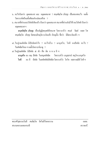 ปั ญ ห า - เ ฉ ล ย วิ ช า บ า ลี ไ ว บ า ก ร ณ์ ป ร ะ โ ย ค ๑ – ๒ | ๒๐๐
๖. อะไรเรียกว่า ลุตตสมาส และ อลุตตสมาส ? สนฺตจิตฺโต (ภิกฺขุ) เป็นสมาสอะไร จงตั้ง
วิเคราะห์พร้อมทั้งเขียนคาแปลมาด้วย ?
๖. สมาสที่ท่านลบวิภัตติเสียแล้ว เรียกว่า ลุตตสมาส สมาสที่ท่านยังมิได้ ลบวิภัตติ เรียกว่า
อลุตตสมาส ฯ
สนฺตจิตฺโต (ภิกฺขุ) เป็นฉัฏฐีพหุพพิหิสมาส วิเคราะห์ว่า สนฺต จิตฺต ยสฺส โส
สนฺตจิตฺโต (ภิกฺขุ) จิตของภิกษุใด ระงับแล้ว ภิกษุนั้น ชื่อว่า มีจิตระงับแล้ว ฯ
๗. ในปูรณตัทธิต มีปัจจัยเท่าไร ? อะไรบ้าง ? มานุสโก, โภคี ลงปัจจัย อะไร ?
ในตัทธิตไหน ฯ จงตั้งวิเคราะห์มาดู ?
๗. ในปูรณตัทธิต มีปัจจัย ๕ ตัว คือ ติย ถ ม อี ฯ
มานุสโก ลง กณฺ ปัจจัย ในสมุหตัทธิต วิเคราะห์ว่า มนุสฺสาน สมุโห มานุสโก
โภคี ลง อี ปัจจัย ในตทัสสัตถิตัทธิต วิเคราะห์ว่า โภโค อสฺส อตฺถีติ โภคี ฯ
พระศรีสุธรรมโมลี สมจิตฺโต วัดโมลีโลกยาราม เฉลย.
สนามหลวงแผนกบาลี ตรวจแก้.
 