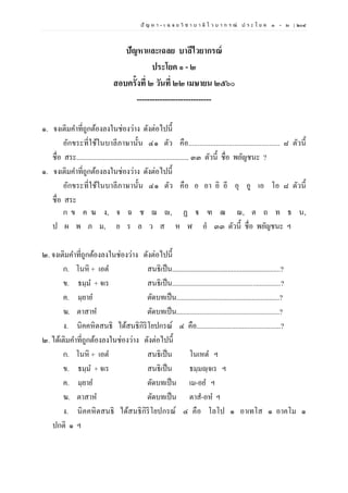 ปั ญ ห า - เ ฉ ล ย วิ ช า บ า ลี ไ ว บ า ก ร ณ์ ป ร ะ โ ย ค ๑ – ๒ | ๒๐๔
ปัญหาและเฉลย บาลีไวยากรณ์
ประโยค ๑ - ๒
สอบครั้งที่ ๒ วันที่ ๒๒ เมษายน ๒๕๖๐
-----------------------------
๑. จงเติมคาที่ถูกต้องลงในช่องว่าง ดังต่อไปนี้
อักขระที่ใช้ในบาลีภาษานั้น ๔๑ ตัว คือ.................................................. ๘ ตัวนี้
ชื่อ สระ................................................................ ๓๓ ตัวนี้ ชื่อ พยัญชนะ ?
๑. จงเติมคาที่ถูกต้องลงในช่องว่าง ดังต่อไปนี้
อักขระที่ใช้ในบาลีภาษานั้น ๔๑ ตัว คือ อ อา อิ อี อุ อู เอ โอ ๘ ตัวนี้
ชื่อ สระ
ก ข ค ฆ ง, จ ฉ ช ฌ ญ, ฏ ฐ ฑ ฒ ณ, ต ถ ท ธ น,
ป ผ พ ภ ม, ย ร ล ว ส ห ฬ อํ ๓๓ ตัวนี้ ชื่อ พยัญชนะ ฯ
๒. จงเติมคาที่ถูกต้องลงในช่องว่าง ดังต่อไปนี้
ก. โนหิ + เอต สนธิเป็น..............................................................?
ข. ธมฺม + จเร สนธิเป็น..............................................................?
ค. มฺยาย ตัดบทเป็น...........................................................?
ฆ. ตาสาห ตัดบทเป็น...........................................................?
ง. นิคคหิตสนธิ ได้สนธิกิริโยปกรณ์ ๔ คือ................................................?
๒. ได้เติมคาที่ถูกต้องลงในช่องว่าง ดังต่อไปนี้
ก. โนหิ + เอต สนธิเป็น โนเหต ฯ
ข. ธมฺม + จเร สนธิเป็น ธมฺมญฺจเร ฯ
ค. มฺยาย ตัดบทเป็น เม-อย ฯ
ฆ. ตาสาห ตัดบทเป็น ตาส-อห ฯ
ง. นิคคหิตสนธิ ได้สนธิกิริโยปกรณ์ ๔ คือ โลโป ๑ อาเทโส ๑ อาคโม ๑
ปกติ ๑ ฯ
 