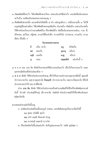 ปั ญ ห า - เ ฉ ล ย วิ ช า บ า ลี ไ ว บ า ก ร ณ์ ป ร ะ โ ย ค ๑ – ๒ | ๓๓
๓. อัพยยศัพท์คืออะไร ได้แก่ศัพท์จาพวกไหน เฉพาะนิบาตใช้อย่างไร และจัดเป็นนิบาตบอก
อะไรบ้าง จงเขียนนิบาตออกความถามมาดู ฯ
๓. คือศัพท์จาพวกหนึ่ง จะแจกด้วยวิภัตติทั้ง ๗ ตัว แปลงรูปต่าง ๆ เหมือนนามทั้ง ๓ ไม่ได้
คงรูปอยู่เป็นอย่างเดียว ได้แก่ศัพท์จาพวกอุปสัคบ้าง นิบาตบ้าง ปัจจัยบ้าง เฉพาะนิบาตนั้น
ใช้สาหรับลงในระหว่างนามศัพท์บ้าง กิริยาศัพท์บ้าง จัดเป็นนิบาตบอกอาลปนะ, กาล, ที่,
ปริจเฉท, อุปไมย, ปฏิเสธ, ความได้ยินเล่าลือ, ความปริกัป, ความถาม, ความรับ, ความ
เตือน เป็นต้น ฯ
นิบาตบอกความถาม
กึ หรือ, อะไร นนุ มิใช่หรือ
กถํ อย่างไร อุทาหุ หรือว่า
กจฺจิ แลหรือ อาทู หรือว่า
นุ หนอ เสยฺยยถีทํ อย่างไรนี้ ฯ
๔. ข ฉ ส และ อาย อิย ปัจจัยในอาขยาตใช้ประกอบกับอะไร เป็นไปในความอะไร จงยก
อุทาหรณ์พร้อมทั้งคาแปลมาด้วย ฯ
๔. ข ฉ ส ปัจจัย ใช้สาหรับประกอบกับธาตุ เป็นไปในความปรารถนาอุทาหรณ์ดังนี้ พุภุกฺขติ
ปรารถนาจะกิน (ภุชฺ-ข-พุภุกฺข-ติ) ชิฆจฺฉติ ปรารถนาจะกิน (ฆสฺ-ฉ-ชิฆจฺฉ-ติ) ชิคึสติ
ปรารถนาจะนาไป (หรฺ-ส-ชิคึส-ติ)
ส่วน อาย อิย ปัจจัย ใช้สาหรับประกอบด้วยคานามศัพท์ให้เป็นกิริยาศัพท์อุทาหรณ์
ดังนี้ จิรายติ ประพฤติช้าอยู่ (จิร-อาย-ติ) ปตฺติยติ ย่อมประพฤติให้เป็นเพียงดังบุตร
(ปุตฺต-อิย-ติ)
๕.จงตอบคาถามต่อไปนี้มาดู
ก. จงเขียนคาแปลพร้อมทั้งบอกรูป สาธนะ และปัจจัยของรูปวิเคราะห์ต่อไปนี้
(๑) สุเขน ภริยตีติ สุภโร
(๒) ปาร คจฺฉติ สีเลนาติ ปารคู
(๓) อาวสนฺติ เอตฺถาติ อาวาโส
ข. กิริยากิตก์ต่อไปนี้แปลอย่างไร สาเร็จรูปมาจากอะไร วจนีย อุปฺปชฺช ฯ
 