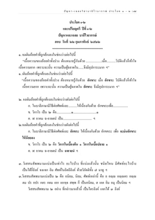 ปั ญ ห า - เ ฉ ล ย วิ ช า บ า ลี ไ ว บ า ก ร ณ์ ป ร ะ โ ย ค ๑ – ๒ | ๔๔
ประโยค ๑-๒
และเปรียญตรี ปีที่ ๑-๒
ปัญหาและเฉลย บาลีไวยากรณ์
สอบ วันที่ ๒๒ กุมภาพันธ์ ๒๕๒๒
-------------------------------------------------
๑. จงเติมถ้อยคาที่ถูกต้องลงในช่องว่างต่อไปนี้
“เนื้อความของถ้อยคาทั้งปวง ต้องหมายรู้กันด้วย ....................เมื่อ...........วิบัติแล้วก็เข้าใจ
เนื้อความยาก เพราะฉะนั้น ความเป็นผู้ฉลาดใน.......จึงมีอุปการะมาก ฯ”
๑. เติมถ้อยคาที่ถูกต้องลงในช่องว่างต่อไปนี้
“เนื้อความของถ้อยคาทั้งปวง ต้องหมายรู้กันด้วย อักขระ เมื่อ อักขระ วิบัติแล้วก็เข้าใจ
เนื้อความยาก เพราะฉะนั้น ความเป็นผู้ฉลาดใน อักขระ จึงมีอุปการะมาก ฯ”
๒. จงเติมถ้อยคาที่ถูกต้องลงในช่องว่างดังต่อไปนี้
ก. ในบาลีภาษามีวิธีต่อศัพท์และ...........ให้เนื่องกันด้วย อักขขระเพื่อ...................
ข. วิกาโร เป็น ๒ คือ...................๑..............................๑
ค. ฬ อาคม ฉ-อายตน เป็น..................................... ฯ
๒.จงเติมถ้อยคาที่ถูกต้องลงในช่องว่างดังต่อไปนี้
ก. ในบาลีภาษามีวิธีต่อศัพท์และ อักขระ ให้เนื่องกันด้วย อักขขระ เพื่อ จะย่นอักขระ
ให้น้อยลง
ข. วิกาโร เป็น ๒ คือ วิการในเบื้องต้น ๑ วิการในเบื้อปลาย ๑
ค. ฬ อาคม ฉ-อายตน เป็น ฉฬายนํ ฯ
๓. วิเสสนสัพพนามแบ่งเป็นเท่าไร อะไรบ้าง ที่แบ่งแล้วนั้น ชนิดไหน มีศัพท์อะไรบ้าง
เป็นได้กี่ลิงค์ จงแจก อิม ศัพท์ในอิตถีลิงค์ ด้วยวิภัตติทั้ง ๗ มาดู ฯ
๓.วิเสสนสัพพนามแบ่งเป็น ๒ คือ อนิยม, นิยม, ศัพท์เหล่านี้ คือ ย อญฺญ อญฺญตร อญฺญ
ตม ปร อปร กตร กตม เอก เอกจฺจ สพฺพ กึ เป็นอนิยม, ต เอต อิม อมุ เป็นนิยม ฯ
วิเสสนสัพพนาม ๒ อย่าง ที่กล่าวมาแล้วนี้ เป็นไตรลิงค์ แจกได้ ๓ ลิงค์
 