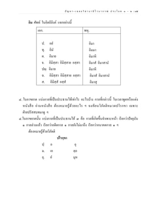 ปั ญ ห า - เ ฉ ล ย วิ ช า บ า ลี ไ ว บ า ก ร ณ์ ป ร ะ โ ย ค ๑ – ๒ | ๔๕
อิม ศัพท์ ในอิตถีลิงค์ แจกอย่างนี้
๔. ในอาขยาต แบ่งกาลที่เป็นประธานได้เท่าไร อะไรบ้าง กาลที่กล่าวนี้ ในเวลาพูดหรือแต่ง
หนังสือ อ่านหนังสือ ต้องหมายรู้ด้วยอะไร ฯ จงเขียนวิภัตติหมวดปโรกขา เฉพาะ
ฝ่ายปรัสสบทมาดู ฯ
๔.ในอาขยาตนั้น แบ่งกาลที่เป็นประธานได้ ๓ คือ กาลที่เกิดขึ้นจาเพาะหน้า เรียกว่าปัจจุบัน
๑ กาลล่วงแล้ว เรียกว่าอดีตกาล ๑ กาลยังไม่มาถึง เรียกว่าอนาคตกาล ๑ ฯ
ต้องหมายรู้ด้วยวิภัตติ
ปโรกฺขา
ปฺ อ อุ
ม. เอ ตฺถ
อุ. อ มุห
เอก. พหุ.
ป. อย
ทุ. อิม
ต. อิมาย
จ. อิมิสฺสา อิมิสฺสาย อสฺสา
ปญฺ อิมาย
ฉ. อิมิสฺสา อิมิสฺสาย อสฺสา
ส. อิมิสฺส อสฺส
อิมา
อิมมา
อิมาหิ
อิมาส อิมาสาน
อิมาหิ
อิมาส อิมาสาน
อิมาสุ
 