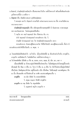 ปั ญ ห า - เ ฉ ล ย วิ ช า บ า ลี ไ ว บ า ก ร ณ์ ป ร ะ โ ย ค ๑ – ๒ | ๕๑
๖.นิทฺทรถ, ปวตฺติตปฺปวรธมิจกฺโก เป็นสมาสอะไรบ้าง จงตั้งวิเคราะห์ พร้อมทั้งเขียนคาแปล
รูปวิเคราะห์นั้น ๆ มาด้วย ฯ
๖. นิทฺทรถํ เป็น อัพยยีภาวสมาส อุปสัคคปุพพกะ
วิ. ทรถสฺส อภาโว นิทฺทรถ ความไม่มี แห่งความกระวนกระวาย ชื่อ ความไม่มีความ
กระวนกระวาย ฯ
ปวตฺติตปฺปวรธมฺมจกฺโก เป็น ตติยาตุลยาธิกรณพหุพพิหิ มี กัมมธารยะ อวธารณบุพ
บท และกัมมธารยะ วิเสสนบุพบทเป็นท้อง
วิ. ธมฺโม เอว จกฺก ธมฺมจกฺก จักร คือธรรม กัม. อว.
ปวร ธมฺมจกฺก ปวรธมฺมจกฺก ธรรมจักบวร กัม. วิ.
ปวตฺติต ปวรธมฺมจกฺก เยน โส ปวตฺติตปฺปวรธมฺมจกฺโก ภควา
ธรรมจักรบวร อันพระผู้มีพระภาคใด ให้เป็นไปแล้ว พระผู้มีพระภาคนั้น ชื่อว่า มี
ธรรมจักรบวรอันให้เป็นไปแล้ว. ต. พหุพ. ฯ
๗. โคตตตัทธิตมีปัจจัยเท่าไร อะไรบ้าง เมื่อลงปัจจัยที่มี ณ ต้องทาอย่างไรบ้าง สากุณิโก,
มานุสโก ลงปัจจัยอะไร ในตัทธิตไหน จงตั้งวิเคราะห์มาดู ฯ
๗. ในโคตตตัทธิต มีปัจจัย ๘ คือ ณ, ฌายน, ณาน, เณยฺย, ณิ, ณิก, ณว, เณร ฯ
เมื่อลงปัจัยที่มี ณ ถ้าสระอยู่หน้าศัพท์เป็นรัสสะล้วน ไม่มีพยัญชนะสังโยคอยู่เบื้องหลัง
ต้องพฤติ คือ ทีฆะ อ เป็น อา, วิการ อิ เป็น เอ, อุ เป็น โอ เว้นไว้แต่สระที่อยู่หน้าศัพท์
เป็นรัสสะ มีพยัญชนะสังโยค อยู่เบื้องหลัง หรือ เป็นทีฆะ ไม่ต้องพฤติ และพยัญชนะ คือ
ณ นั้น ต้องลบเสีย คงไว้แต่สระที่ ณ อาศัย และสระพยัญชนะอื่น ๆ
สากุณิโก ลง ณิก ปัจจัย ใน ตรตยาทิตัทธิต
วิ. สกุเณ หนฺตฺวา ชีวตีติ สากุณิโก
มานุสโก ลง กณฺ ปัจจัย ใน สมุหตัทธิต
วิ. มนุสฺสาน สมุโห มานุสโก ฯ
พระราชเวที วัดเบญจมบพิตร เฉลย.
สนามหลวงแผนกบาลี ตรวจแก้.
 