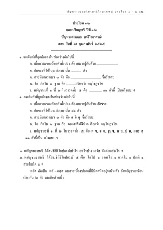 ปั ญ ห า - เ ฉ ล ย วิ ช า บ า ลี ไ ว บ า ก ร ณ์ ป ร ะ โ ย ค ๑ – ๒ | ๕๖
ประโยค ๑-๒
และเปรียญตรี ปีที่ ๑-๒
ปัญหาและเฉลย บาลีไวยากรณ์
สอบ วันที่ ๑๙ กุมภาพันธ์ ๒๕๒๕
--------------------------------------------------------
๑. จงเติมคาที่ถูกต้องลงในช่องว่างต่อไปนี้
ก. เนื้อความของถ้อยคาทั้งปวง ต้องหมายรู้กันด้วย ..........................
ข. อักขระที่ใช้ในบาลีภาษานั้น ............. ตัว
ค. สระมีมาตราเบา ๓ ตัว คือ ...................................... ชื่อรัสสะ
ฆ. โอ เกิดใน ๒ ฐาน คือ ............ เรียกว่า กณฺโฐฏฺฐโช
ง. พยัญชนะที่ ๑ ที่ ๒ ในวรรคทั้ง ๕ คือ ................ ๑๑ ตัวนี้ เป็นอโฆสะ ฯ
๑. จงเติมคาที่ถูกต้องลงในช่องว่างต่อไปนี้
ก. เนื้อความของถ้อยคาทั้งปวง ต้องหมายรู้กันด้วย อักขระ
ข. อักขระที่ใช้ในบาลีภาษานั้น ๔๑ ตัว
ค. สระมีมาตราเบา ๓ ตัว คือ อ อิ อุ ชื่อรัสสะ
ฆ. โอ เกิดใน ๒ ฐาน คือ คอและริมฝีปาก เรียกว่า กณฺโฐฏฺฐโช
ง. พยัญชนะที่ ๑ ที่ ๒ ในวรรคทั้ง ๕ คือ ก ข, จ ฉ, ฏ ฐ, ต ถ, ป ผ, และ ส
๑๑ ตัวนี้เป็น อโฆสะ ฯ
๒. พยัญชนะสนธิ ได้สนธิกิริโยปกรณ์เท่าไร อะไรบ้าง เอวส ตัดต่ออย่างไร ฯ
๒. พยัญชนะสนธิ ได้สนธิกิริโยปกรณ์ ๕ คือ โลโป ๑ อาเทโส ๑ อาคโม ๑ ปกติ ๑
สญฺโญโค ๑ ฯ
เอวส ตัดเป็น เอว – อสฺส ลบสระเบื้องปลายที่มีนิคคหิตอยู่หน้าแล้ว ถ้าพยัญชนะซ้อน
เรียงกัน ๒ ตัว ลบเสียตัวหนึ่ง
 