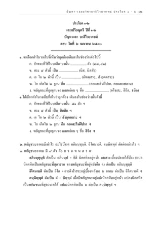 ปั ญ ห า - เ ฉ ล ย วิ ช า บ า ลี ไ ว บ า ก ร ณ์ ป ร ะ โ ย ค ๑ – ๒ | ๗๖
ประโยค ๑-๒
และเปรียญตรี ปีที่ ๑-๒
ปัญหาและ บาลีไวยากรณ์
สอบ วันที่ ๒ เมษายน ๒๕๓๐
--------------------------------------------------------
๑. จงเลือกคาในวงเล็บที่เห็นว่าถูกต้องเติมลงในช่องว่างต่อไปนี้
ก. อักขระที่ใช้ในบาลีภาษานั้น .................... ตัว (๓๓, ๔๑)
ข. สระ ๘ ตัวนี้ เป็น ........................ (นิส, นิสสัย)
ค. เอ โอ ๒ ตัวนี้ เป็น ........................ (อัฑฒสระ, สังยุตตสระ)
ฆ. โอ เกิดใน ๒ ฐาน คือ ............................ (คอและริมฝีปาก, คอและเพดาน)
ง. พยัญชนะที่ถูกฐานของตนหย่อน ๆ ชื่อ ............................. (อโฆสะ, สิถิล, ธนิต)
๑.ได้เลือกคาในวงเล็บที่เห็นว่าถูกต้อง เติมลงในช่องว่างนั้นดังนี้
ก. อักขระที่ใช้ในบาลีภาษานั้น ๔๑ ตัว ฯ
ข. สระ ๘ ตัวนี้ เป็น นิสสัย ฯ
ค. เอ โอ ๒ ตัวนี้ เป็น สังยุตตสระ ฯ
ฆ. โอ เกิดใน ๒ ฐาน คือ คอและริมฝีปาก ฯ
ง. พยัญชนะที่ถูกฐานของตนหย่อน ๆ ชื่อ สิถิล ฯ
๒. พยัญชนะอาคมมีเท่าไร อะไรบ้างฯ อภินนฺทุนฺติ. อิโตนายติ. ตนฺนิพฺพุต ตัดต่ออย่างไร ฯ
๒. พยัญชนะอาคม มี ๘ ตัว คือ ย ว ม ท น ต ร ฬ
อภินนฺทุนฺติ ตัดเป็น อภินนฺท + อิติ นิคคหิตอยู่หน้า ลบสระเบื้องปลายได้บ้าง (แปล
นิคคหิตเป็นพยัญชนะที่สุดวรรค ของพยัญชนะที่อยู่หลังคือ ต) ต่อเป็น อภินนฺทุนฺติ
อิโตนายติ ตัดเป็น อิโต + อายติ ถ้าสระอยู่เบื้องหลังลง น อาคม ต่อเป็น อิโตนายติ ฯ
ตนฺนิพฺพุตํ ตัดเป็น ต + นิพฺพุต เมื่อมีพยัญชนะอยู่หลังนิคคหิตอยู่หน้า แปลงนิคคหิต
เป็นพยัณชนะที่สุดวรรคได้ แปลงนิคคหิตเป็น น ต่อเป็น ตนฺนิพฺพุต ฯ
 