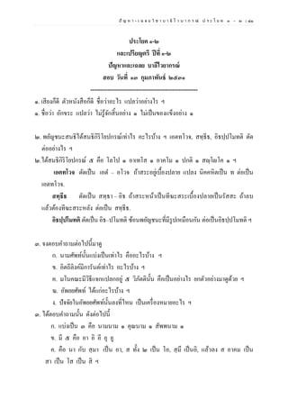 ปั ญ ห า - เ ฉ ล ย วิ ช า บ า ลี ไ ว บ า ก ร ณ์ ป ร ะ โ ย ค ๑ – ๒ | ๘๑
ประโยค ๑-๒
และเปรียญตรี ปีที่ ๑-๒
ปัญหาและเฉลย บาลีไวยากรณ์
สอบ วันที่ ๑๓ กุมภาพันธ์ ๒๕๓๑
--------------------------------------------------------
๑. เสียงก็ดี ตัวหนังสือก็ดี ชื่อว่าอะไร แปลว่าอย่างไร ฯ
๑. ชื่อว่า อักขระ แปลว่า ไม่รู้จักสิ้นอย่าง ๑ ไม่เป็นของแข็งอย่าง ๑
๒. พยัญชนะสนธิได้สนธิกิริโยปกรณ์เท่าไร อะไรบ้าง ฯ เอตทโวจ, สทฺธีธ, อิธปฺปโมทติ ตัด
ต่ออย่างไร ฯ
๒.ได้สนธิกิริโยปกรณ์ ๕ คือ โลโป ๑ อาเทโส ๑ อาคโม ๑ ปกติ ๑ สญฺโญโค ๑ ฯ
เอตทโวจ ตัดเป็น เอต – อโวจ ถ้าสระอยู่เบื้องปลาย แปลง นิคคหิตเป็น ท ต่อเป็น
เอตทโวจ.
สทฺธีธ ตัดเป็น สทฺธา – อิธ ถ้าสระหน้าเป็นทีฆะสระเบื้องปลายเป็นรัสสะ ถ้าลบ
แล้วต้องทีฆะสระหลัง ต่อเป็น สทฺธีธ.
อิธปฺปโมทติ ตัดเป็น อิธ–ปโมทติ ซ้อนพยัญชนะที่มีรูปเหมือนกัน ต่อเป็นอิธปฺปโมทติ ฯ
๓. จงตอบคาถามต่อไปนี้มาดู
ก. นามศัพท์นั้นแบ่งเป็นเท่าไร คืออะไรบ้าง ฯ
ข. อิตถีลิงค์มีการันต์เท่าไร อะไรบ้าง ฯ
ค. มโนคณะมีวิธีแจกแปลกอยู่ ๕ วิภัตตินั้น คือเป็นอย่างไร ยกตัวอย่างมาดูด้วย ฯ
ฆ. อัพยยศัพท์ ได้แก่อะไรบ้าง ฯ
ง. ปัจจัยในอัพยยศัพท์นั้นลงที่ไหน เป็นเครื่องหมายอะไร ฯ
๓. ได้ตอบคาถามนั้น ดังต่อไปนี้
ก. แบ่งเป็น ๓ คือ นามนาม ๑ คุณนาม ๑ สัพพนาม ๑
ข. มี ๕ คือ อา อิ อี อุ อู
ค. คือ นา กับ สฺมา เป็น อา, ส ทั้ง ๒ เป็น โอ, สฺมึ เป็นอิ, แล้วลง ส อาคม เป็น
สา เป็น โส เป็น สิ ฯ
 