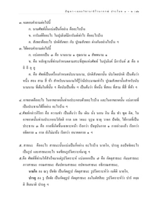 ปั ญ ห า - เ ฉ ล ย วิ ช า บ า ลี ไ ว บ า ก ร ณ์ ป ร ะ โ ย ค ๑ – ๒ | ๘๖
๓. จงตอบคาถามต่อไปนี้
ก. นามศัพท์นั้นแบ่งเป็นกี่อย่าง คืออะไรบ้าง
ข. การันต์คืออะไร ในปุงลิงค์มีการันต์เท่าไร คืออะไรบ้าง
ค. สังขยาคืออะไร ปกติสังขยา กับ ปูรณสังขยา ต่างกันอย่างไรบ้าง ฯ
๓. ได้ตอบคาถามต่อไปนี้
ก. แบ่งออกเป็น ๓ คือ นามนาม ๑ คุณนาม ๑ สัพพนาม ๑
ข. คือ หลักฐานที่ท่านกาหนดตามสระที่สุดแห่งศัพท์ ในปุงลิงค์ มีการันต์ ๕ คือ อ
อิ อี อุ อู
ค. คือ ศัพท์เป็นเครื่องกาหนดนับนามนาม, ปกติสังขยานั้น นับโดยปกติ เป็นต้นว่า
หนึ่ง สอง สาม สี่ ห้า สาหรับนามนามให้รู้ว่ามีประมาณเท่าไร ปูรณสังขยานั้นสาหรับนับ
นามนาม ที่เต็มในที่นั้น ฯ คือนับเป็นชั้น ฯ เป็นต้นว่า ที่หนึ่ง ที่สอง ที่สาม ที่สี่ ที่ห้า ฯ
๔. อาขยาตคืออะไร ในอาขยาตนั้นท่านประกอบด้วยอะไรบ้าง และในอาขยาตนั้น แบ่งกาลที่
เป็นประธานได้กี่อย่าง อะไรบ้าง ฯ
๔.ศัพท์กล่าวกิริยา คือ ความทา เป็นต้นว่า ยืน เดิน นั่ง นอน กิน ดื่ม ทา พูด คิด, ใน
อาขยาตนั้นท่านประกอบวิภัตติ กาล บท วจนะ บุรุษ ธาตุ วาจก ปัจจัย, ได้กาลที่เป็น
ประธาน ๓ คือ กาลที่เกิดขึ้นเฉพาะหน้า เรียกว่า ปัจจุบันกาล ๑ กาลล่วงแล้ว เรียกว่า
อดีตกาล ๑ กาล ยังไม่มาถึง เรียกว่า อนาคตกาล ๑ ฯ
๕. สาธนะ คืออะไร สาธนะนั้นแบ่งเป็นกี่อย่าง อะไรบ้าง นายโก, ปารคู ลงปัจจัยอะไร
เป็นรูป และสาธนะอะไร จงเขียนรูปวิเคราะห์มาดู ฯ
๕.คือ ศัพท์ที่ท่านให้สาเร็จมาแต่รูปวิเคราะห์ แบ่งออกเป็น ๗ คือ กัตตุสาธนะ กัมมสาธนะ
ภาวสาธนะ กรณสาธนะ สัมปทานสาธนะ อปทานสาธนะ อธิกรณสาธนะ,
นายโก ลง ณวุ ปัจจัย เป็นกัตตุรูป กัตตุสาธนะ รูปวิเคราะห์ว่า เนตีติ นายโก,
ปารคู ลง รู ปัจจัย เป็นกัตตุรูป กัตตุสาธนะ ลงในตัสสีละ รูปวิเคราะห์ว่า ปาร คจฺฉ
ติ สีเลนาติ ปารคู ฯ
 