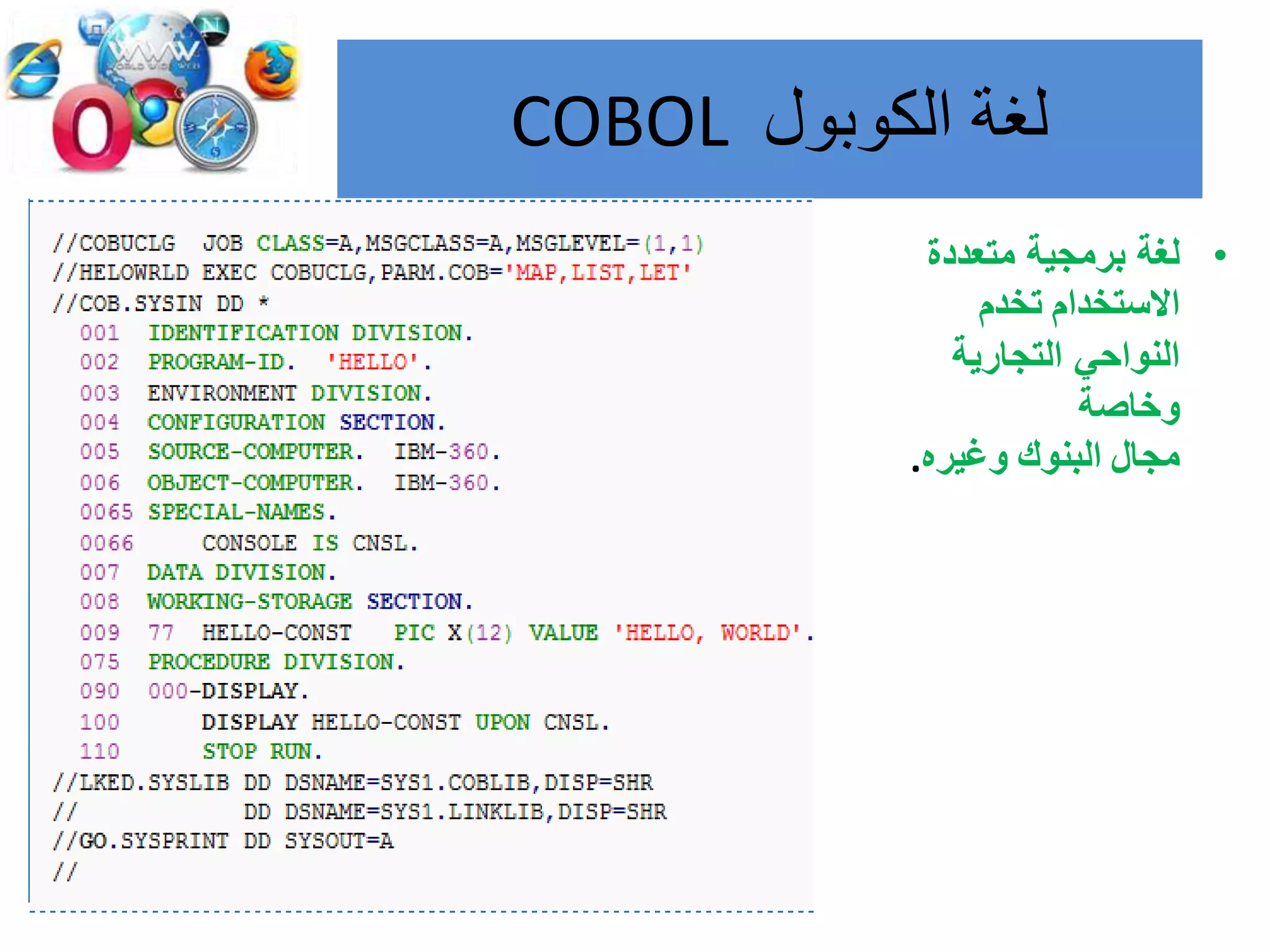 ‫لغة‬‫الكوبول‬COBOL
•‫متعددة‬ ‫برمجية‬ ‫لغة‬
‫االستخدام‬‫تخدم‬
‫التجارية‬ ‫النواحي‬
‫وخاصة‬
‫مجال‬‫البنوك‬‫وغيره‬.
 