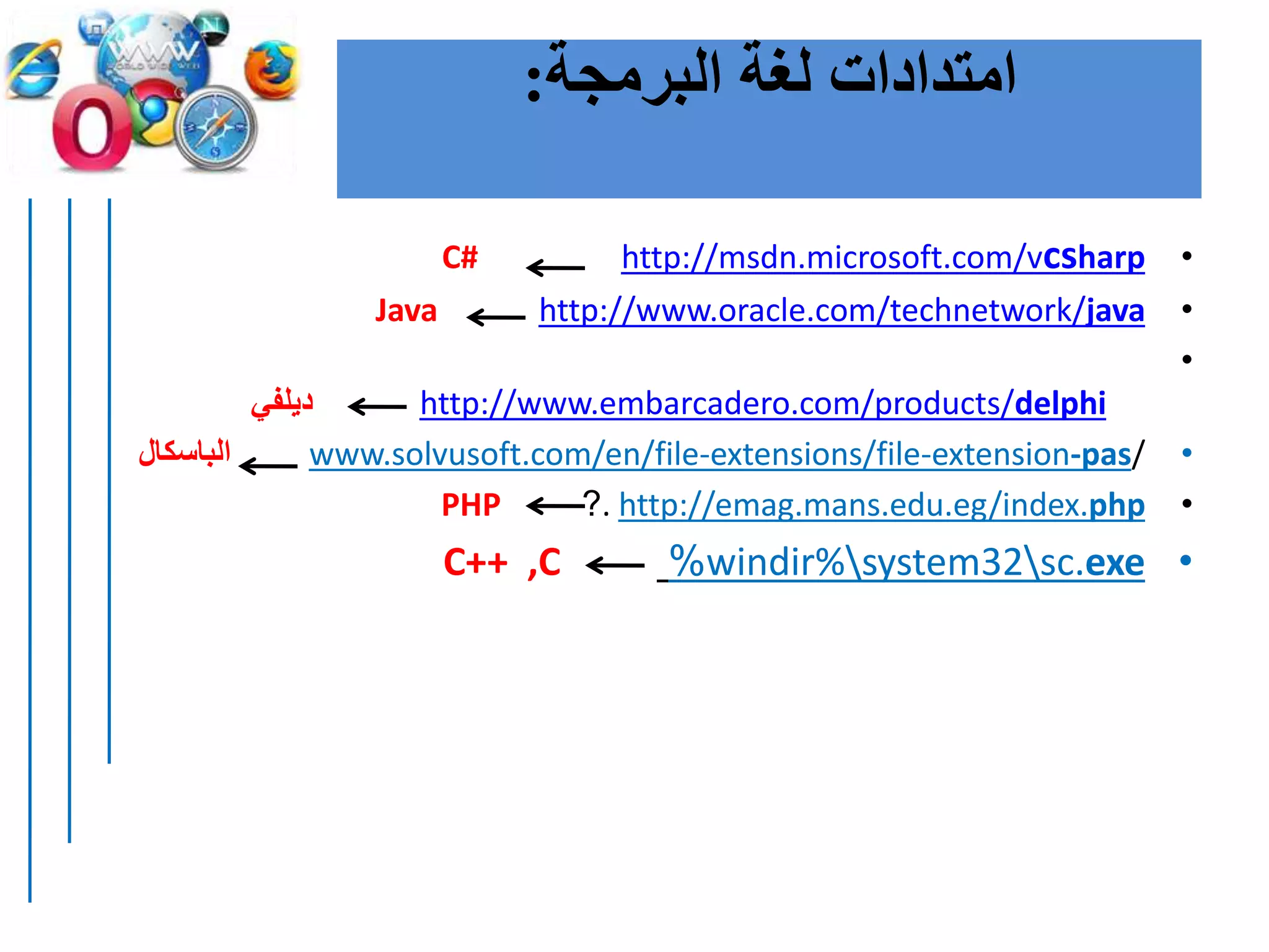 ‫البرمجة‬ ‫لغة‬ ‫امتدادات‬:
•http://msdn.microsoft.com/vcsharpC#
•http://www.oracle.com/technetwork/javaJava
•
http://www.embarcadero.com/products/delphi‫ديلفي‬
•www.solvusoft.com/en/file-extensions/file-extension-pas/‫الباسكال‬
•. http://emag.mans.edu.eg/index.php?PHP
•windir%system32sc.exe%C++ ,C
 
