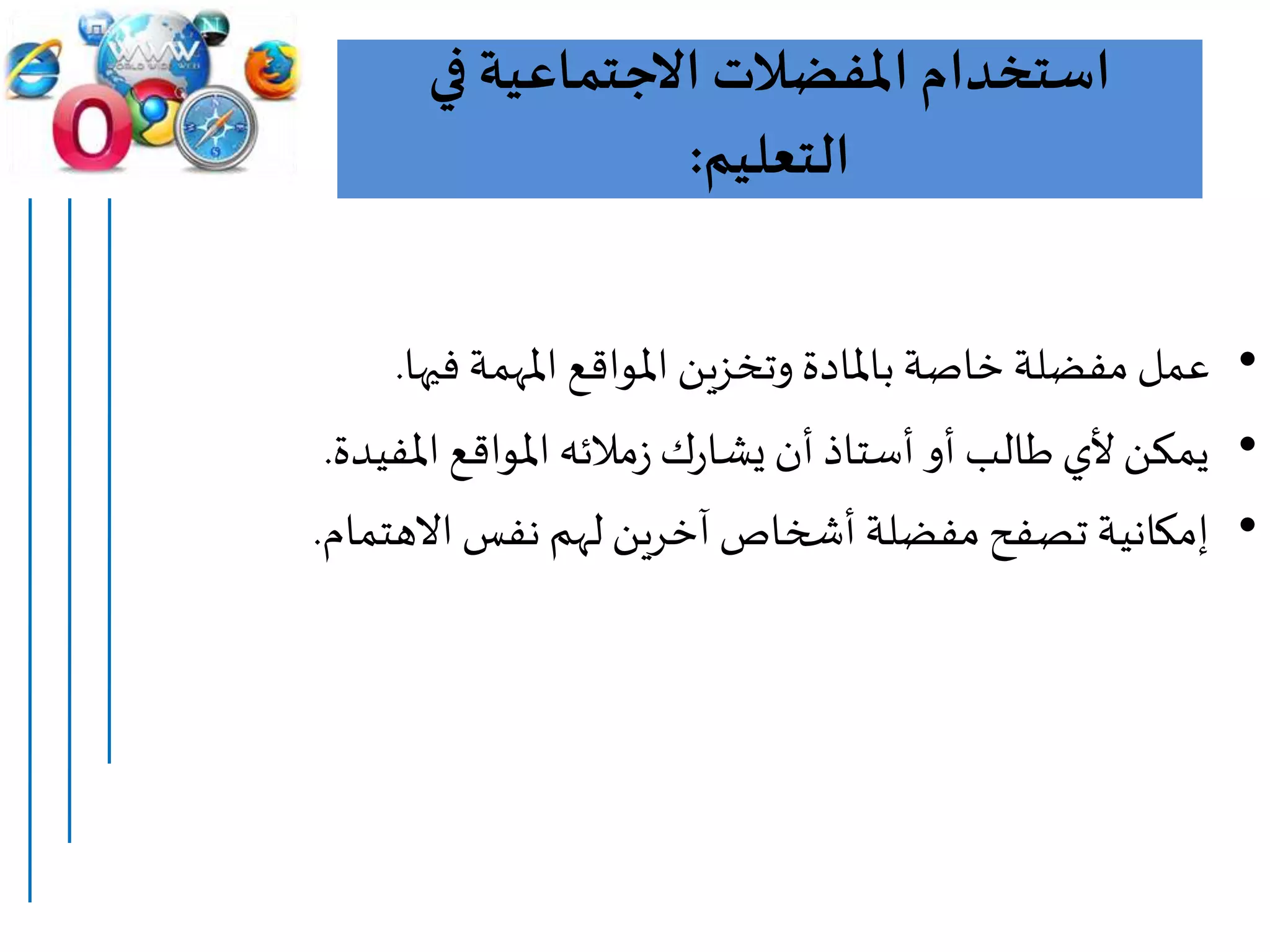 ‫في‬ ‫االجتماعية‬ ‫املفضالت‬ ‫استخدام‬
‫التعليم‬:
•‫فيها‬ ‫املهمة‬ ‫املواقع‬ ‫وتخزين‬ ‫باملادة‬ ‫خاصة‬ ‫مفضلة‬ ‫عمل‬.
•‫املفيدة‬ ‫املواقع‬‫مالئه‬‫ز‬‫ك‬‫ر‬‫يشا‬ ‫أن‬ ‫أستاذ‬ ‫أو‬ ‫طالب‬‫ألي‬ ‫يمكن‬.
•‫االهتمام‬ ‫نفس‬ ‫لهم‬ ‫آخرين‬ ‫أشخاص‬ ‫مفضلة‬ ‫تصفح‬ ‫إمكانية‬.
 