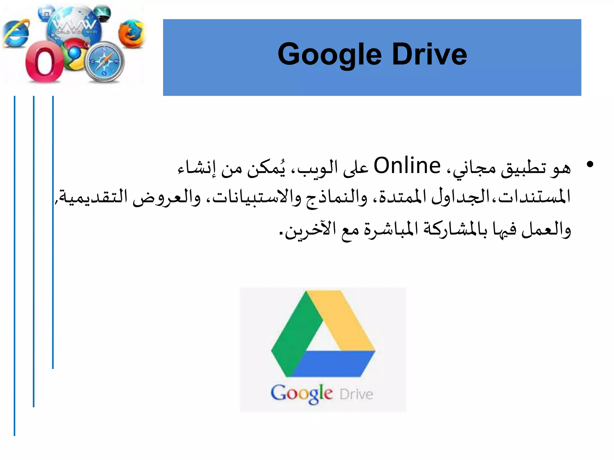 Google Drive
•،‫مجاني‬‫تطبيق‬ ‫هو‬Online‫الويب‬‫على‬‫إنشاء‬ ‫من‬ ‫مكن‬ُ‫ي‬ ،
‫املستندات‬‫ض‬‫و‬‫والعر‬،‫واالستبيانات‬‫والنماذج‬،‫املمتدة‬‫ل‬‫،الجداو‬‫ال‬‫تقديمية‬,
‫و‬‫اآلخرين‬ ‫مع‬‫املباشرة‬‫باملشاركة‬ ‫فيها‬ ‫العمل‬.
 