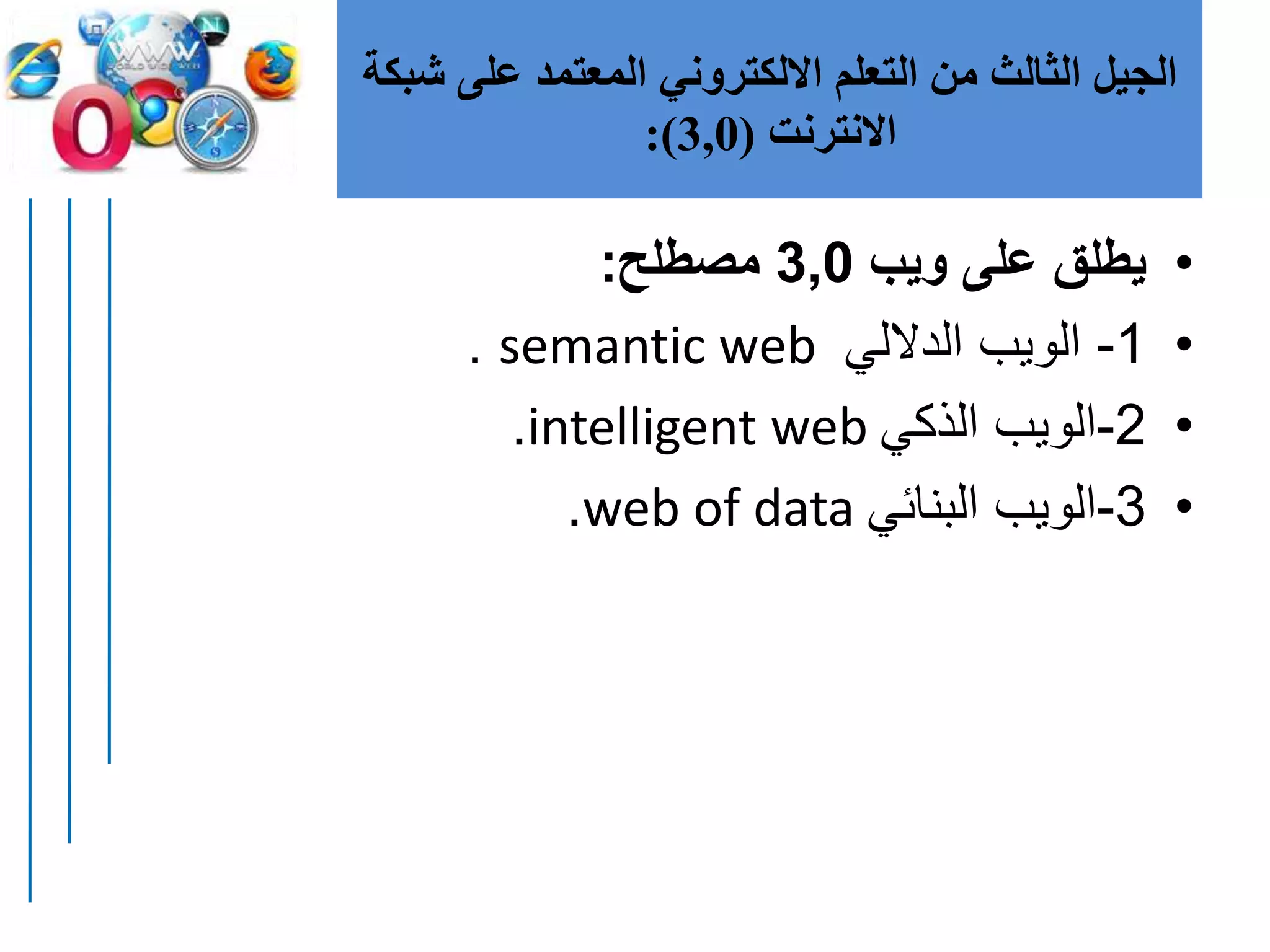 ‫على‬ ‫المعتمد‬ ‫االلكتروني‬ ‫التعلم‬ ‫من‬ ‫الثالث‬ ‫الجيل‬‫شبكة‬
‫االنترنت‬(3,0:)
•‫ويب‬ ‫على‬ ‫يطلق‬3,0‫مصطلح‬:
•1-‫الداللي‬ ‫الويب‬semantic web.
•2-‫الذكي‬ ‫الويب‬intelligent web.
•3-‫البنائي‬ ‫الويب‬web of data.
 