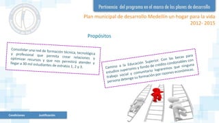 Plan municipal de desarrollo Medellín un hogar para la vida
2012- 2015
Propósitos
Condiciones Justificación
 