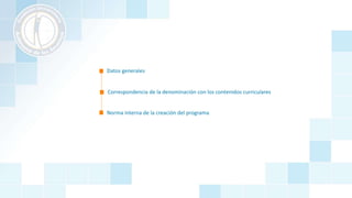 Correspondencia de la denominación con los contenidos curriculares
Datos generales
Norma interna de la creación del programa
 