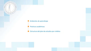 Estructura del plan de estudios por créditos
Ambientes de aprendizaje
Prácticas académicas
 