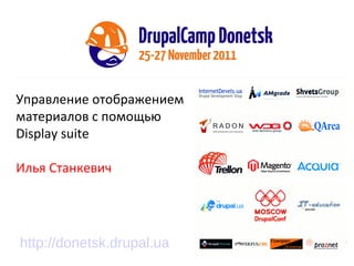 Управление отображением материалов с помощью  Display suite Илья Станкевич http://donetsk.drupal.ua 