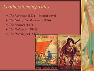 Leatherstocking Tales
    The Pioneers (1823) —frontier novel
    The Last of the Mohicans (1826)
    The Prairie (1827)
    The Pathfinder (1840)
    The Deerslayer (1841)
 